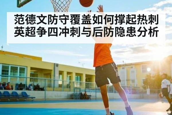范德文防守覆盖如何撑起热刺英超争四冲刺与后防隐患分析